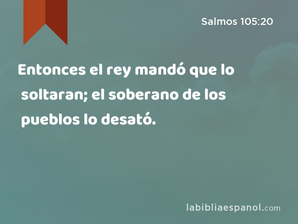 Entonces el rey mandó que lo soltaran; el soberano de los pueblos lo desató. - Salmos 105:20