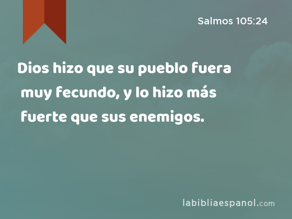 Dios hizo que su pueblo fuera muy fecundo, y lo hizo más fuerte que sus enemigos. - Salmos 105:24