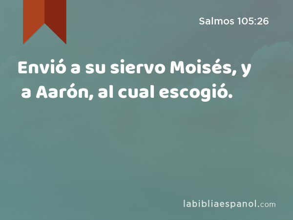 Envió a su siervo Moisés, y a Aarón, al cual escogió. - Salmos 105:26