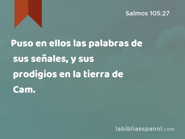 Puso en ellos las palabras de sus señales, y sus prodigios en la tierra de Cam. - Salmos 105:27