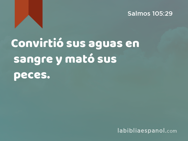 Convirtió sus aguas en sangre y mató sus peces. - Salmos 105:29