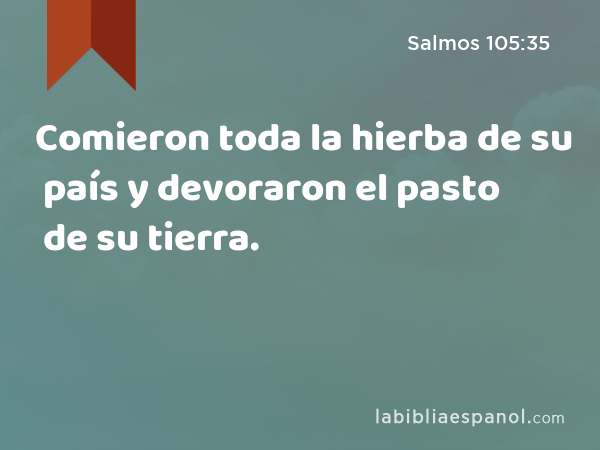 Comieron toda la hierba de su país y devoraron el pasto de su tierra. - Salmos 105:35