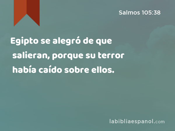 Egipto se alegró de que salieran, porque su terror había caído sobre ellos. - Salmos 105:38