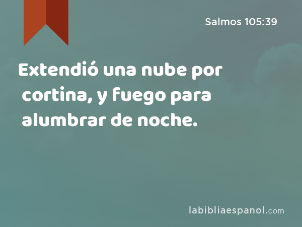 Extendió una nube por cortina, y fuego para alumbrar de noche. - Salmos 105:39