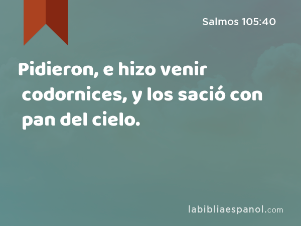 Pidieron, e hizo venir codornices, y los sació con pan del cielo. - Salmos 105:40