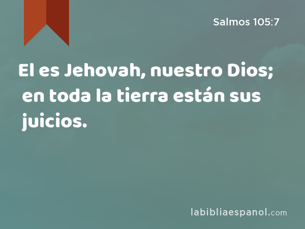 El es Jehovah, nuestro Dios; en toda la tierra están sus juicios. - Salmos 105:7