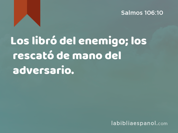 Los libró del enemigo; los rescató de mano del adversario. - Salmos 106:10