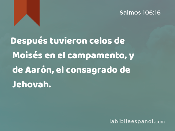 Después tuvieron celos de Moisés en el campamento, y de Aarón, el consagrado de Jehovah. - Salmos 106:16