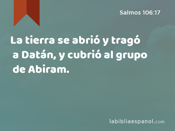 La tierra se abrió y tragó a Datán, y cubrió al grupo de Abiram. - Salmos 106:17