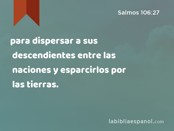 para dispersar a sus descendientes entre las naciones y esparcirlos por las tierras. - Salmos 106:27