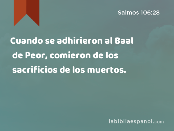 Cuando se adhirieron al Baal de Peor, comieron de los sacrificios de los muertos. - Salmos 106:28