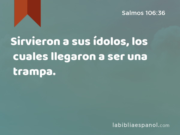 Sirvieron a sus ídolos, los cuales llegaron a ser una trampa. - Salmos 106:36