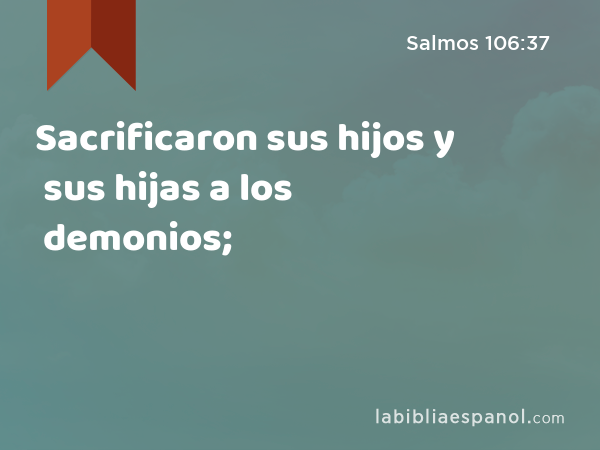 Sacrificaron sus hijos y sus hijas a los demonios; - Salmos 106:37