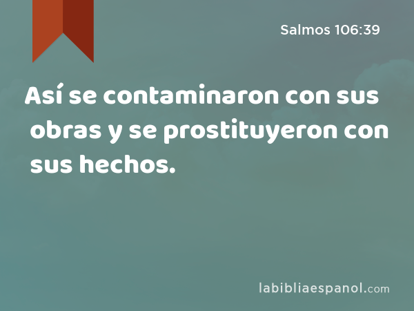 Así se contaminaron con sus obras y se prostituyeron con sus hechos. - Salmos 106:39