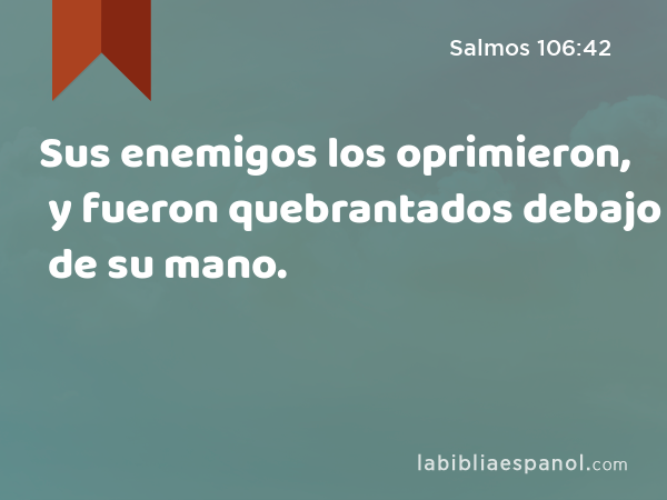 Sus enemigos los oprimieron, y fueron quebrantados debajo de su mano. - Salmos 106:42