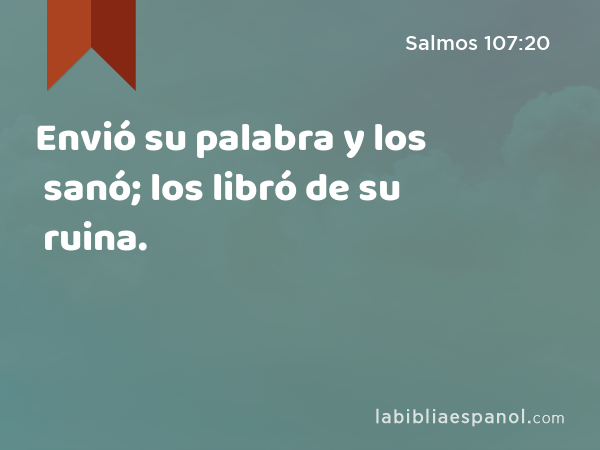 Envió su palabra y los sanó; los libró de su ruina. - Salmos 107:20