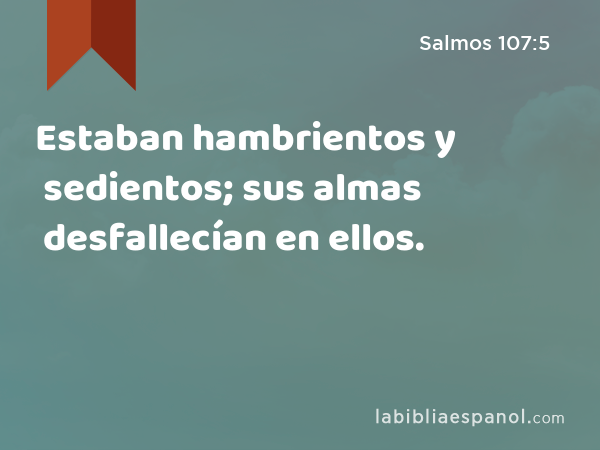 Estaban hambrientos y sedientos; sus almas desfallecían en ellos. - Salmos 107:5