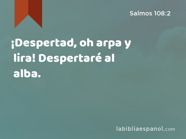 ¡Despertad, oh arpa y lira! Despertaré al alba. - Salmos 108:2