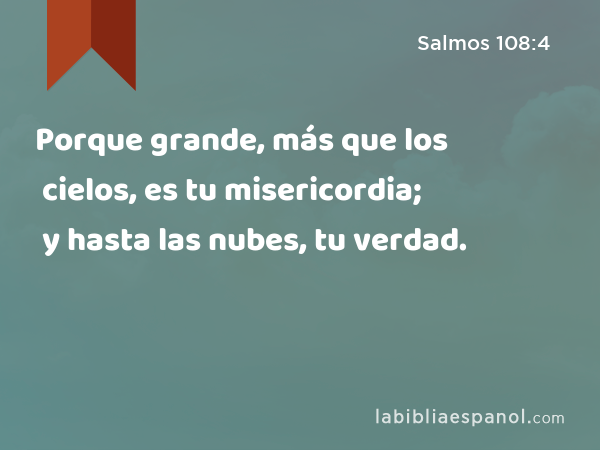 Porque grande, más que los cielos, es tu misericordia; y hasta las nubes, tu verdad. - Salmos 108:4