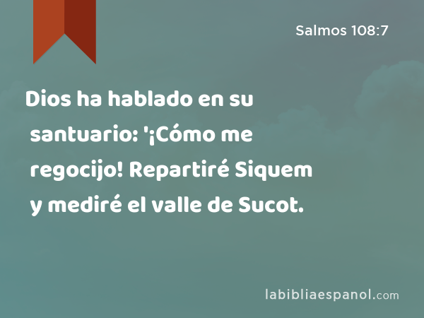 Dios ha hablado en su santuario: '¡Cómo me regocijo! Repartiré Siquem y mediré el valle de Sucot. - Salmos 108:7