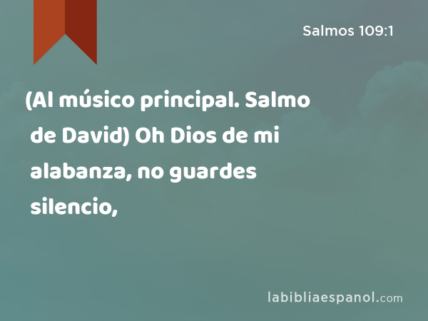 (Al músico principal. Salmo de David) Oh Dios de mi alabanza, no guardes silencio, - Salmos 109:1