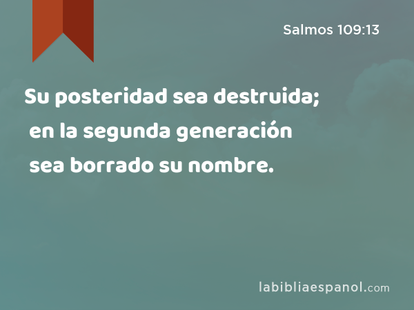 Su posteridad sea destruida; en la segunda generación sea borrado su nombre. - Salmos 109:13