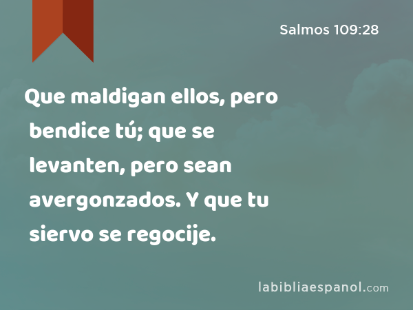 Que maldigan ellos, pero bendice tú; que se levanten, pero sean avergonzados. Y que tu siervo se regocije. - Salmos 109:28