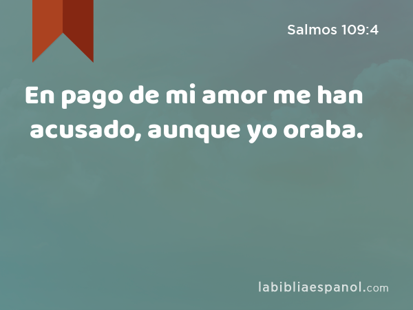 En pago de mi amor me han acusado, aunque yo oraba. - Salmos 109:4