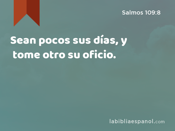 Sean pocos sus días, y tome otro su oficio. - Salmos 109:8