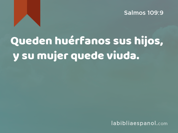 Queden huérfanos sus hijos, y su mujer quede viuda. - Salmos 109:9