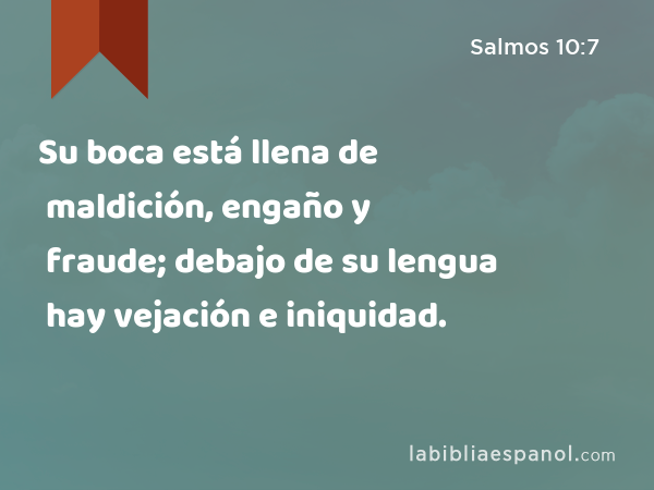 Su boca está llena de maldición, engaño y fraude; debajo de su lengua hay vejación e iniquidad. - Salmos 10:7