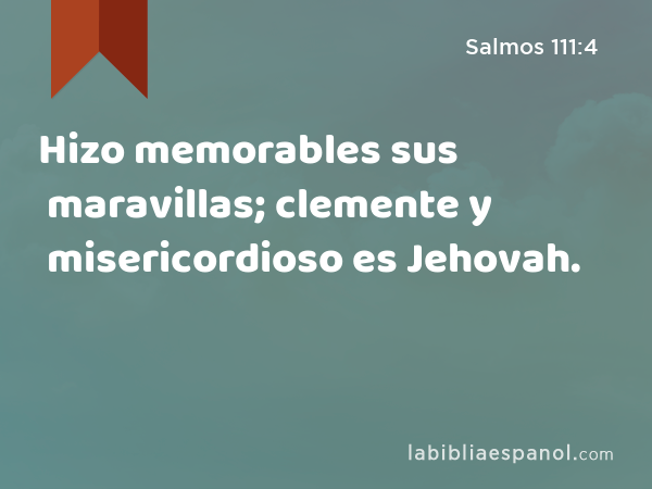 Hizo memorables sus maravillas; clemente y misericordioso es Jehovah. - Salmos 111:4