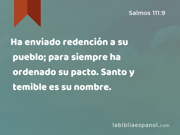 Ha enviado redención a su pueblo; para siempre ha ordenado su pacto. Santo y temible es su nombre. - Salmos 111:9