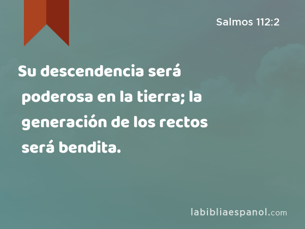 Su descendencia será poderosa en la tierra; la generación de los rectos será bendita. - Salmos 112:2