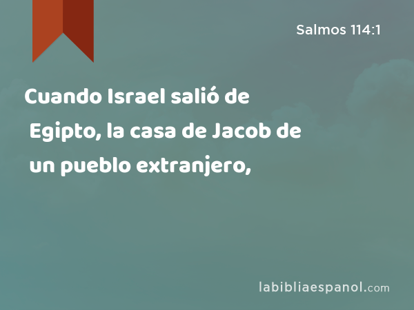 Cuando Israel salió de Egipto, la casa de Jacob de un pueblo extranjero, - Salmos 114:1