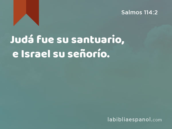 Judá fue su santuario, e Israel su señorío. - Salmos 114:2