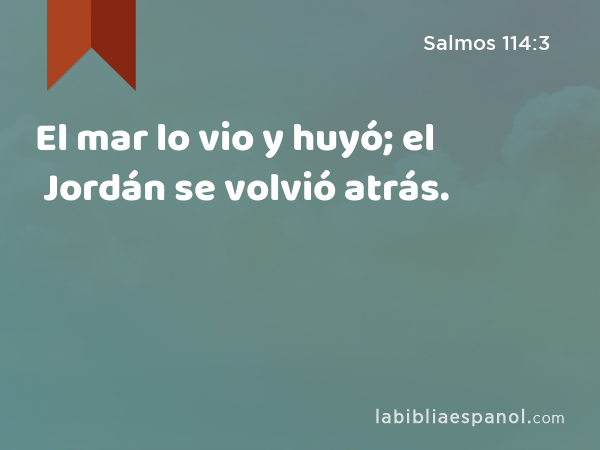 El mar lo vio y huyó; el Jordán se volvió atrás. - Salmos 114:3