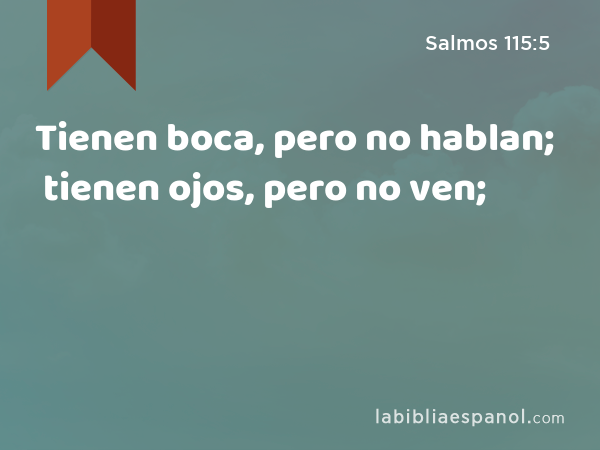 Tienen boca, pero no hablan; tienen ojos, pero no ven; - Salmos 115:5