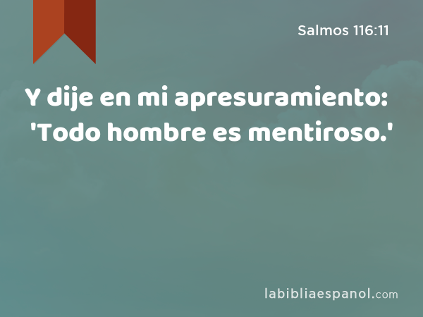 Y dije en mi apresuramiento: 'Todo hombre es mentiroso.' - Salmos 116:11