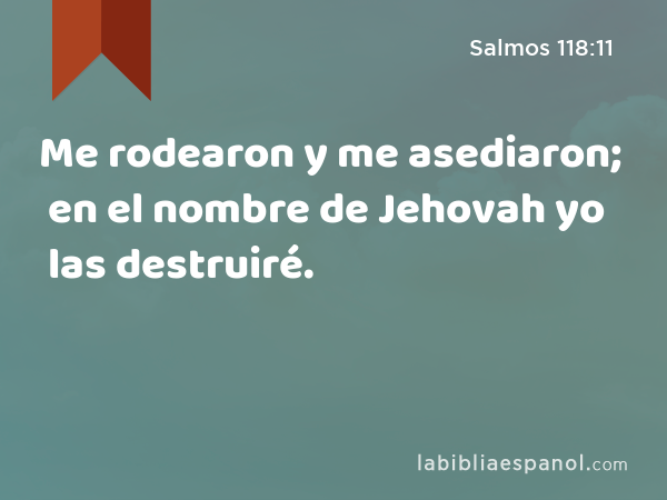 Me rodearon y me asediaron; en el nombre de Jehovah yo las destruiré. - Salmos 118:11