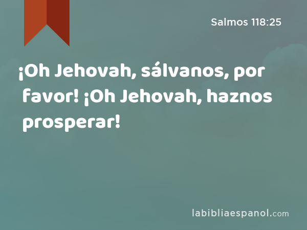 ¡Oh Jehovah, sálvanos, por favor! ¡Oh Jehovah, haznos prosperar! - Salmos 118:25