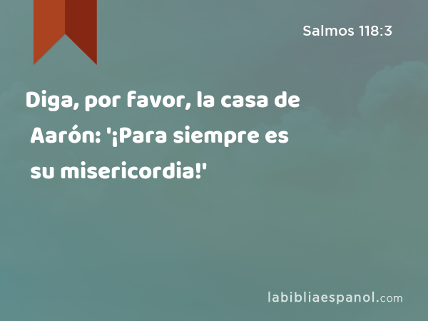 Diga, por favor, la casa de Aarón: '¡Para siempre es su misericordia!' - Salmos 118:3