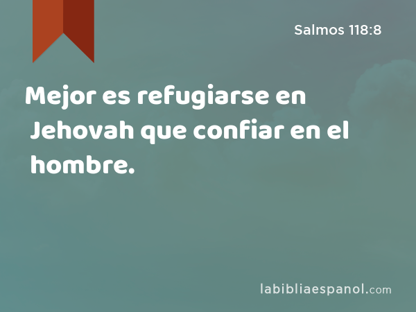 Mejor es refugiarse en Jehovah que confiar en el hombre. - Salmos 118:8