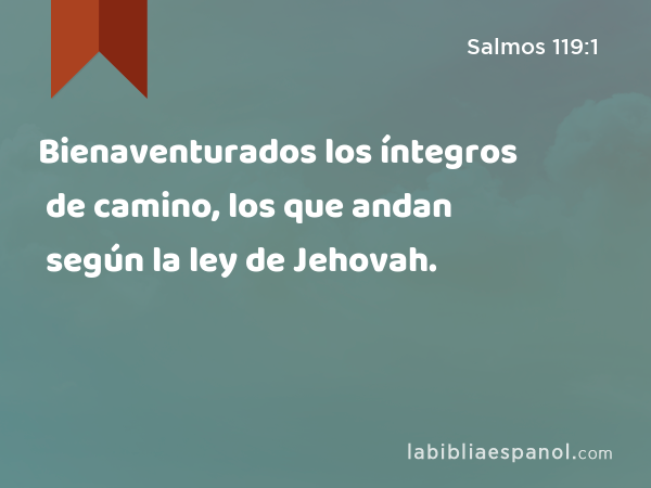 Bienaventurados los íntegros de camino, los que andan según la ley de Jehovah. - Salmos 119:1