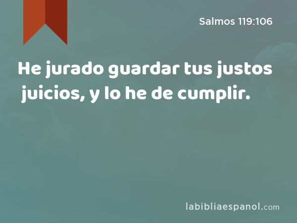 He jurado guardar tus justos juicios, y lo he de cumplir. - Salmos 119:106