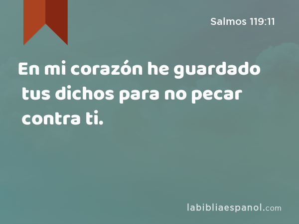 En mi corazón he guardado tus dichos para no pecar contra ti. - Salmos 119:11