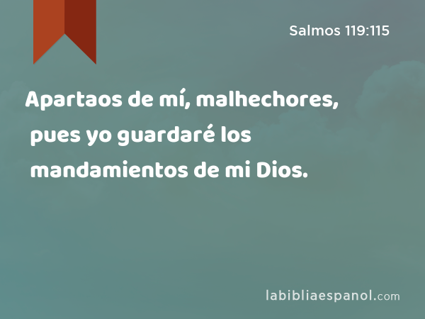 Apartaos de mí, malhechores, pues yo guardaré los mandamientos de mi Dios. - Salmos 119:115