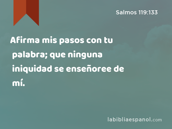 Afirma mis pasos con tu palabra; que ninguna iniquidad se enseñoree de mí. - Salmos 119:133