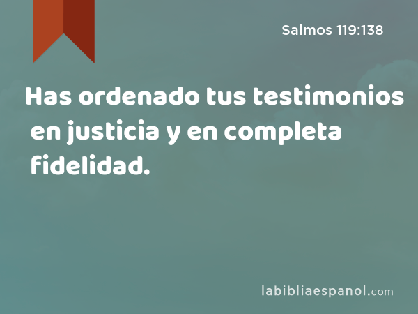 Has ordenado tus testimonios en justicia y en completa fidelidad. - Salmos 119:138