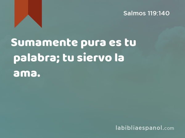 Sumamente pura es tu palabra; tu siervo la ama. - Salmos 119:140